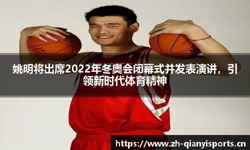 姚明将出席2022年冬奥会闭幕式并发表演讲，引领新时代体育精神