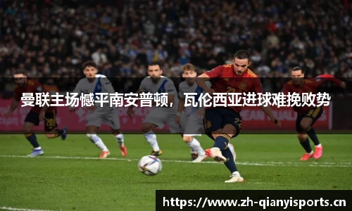 曼联主场憾平南安普顿，瓦伦西亚进球难挽败势